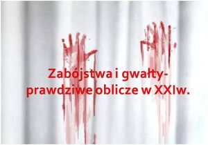 Zabójstwa i gwałty - prawdziwe oblicze XXI wieku